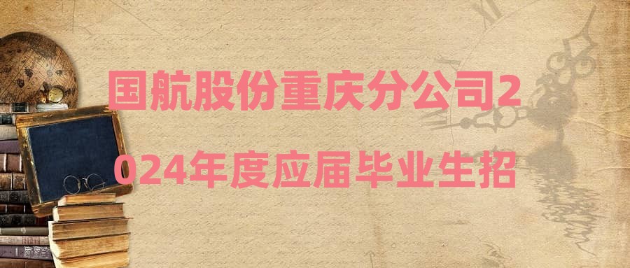 国航股份重庆分公司2024年度应届毕业生招聘结果公示