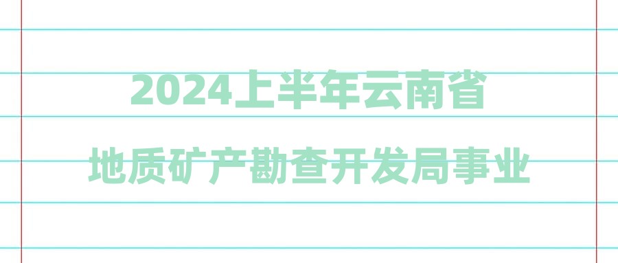 2024上半年云南省地质矿产勘查开发局事业单位招聘笔试成绩查询公告