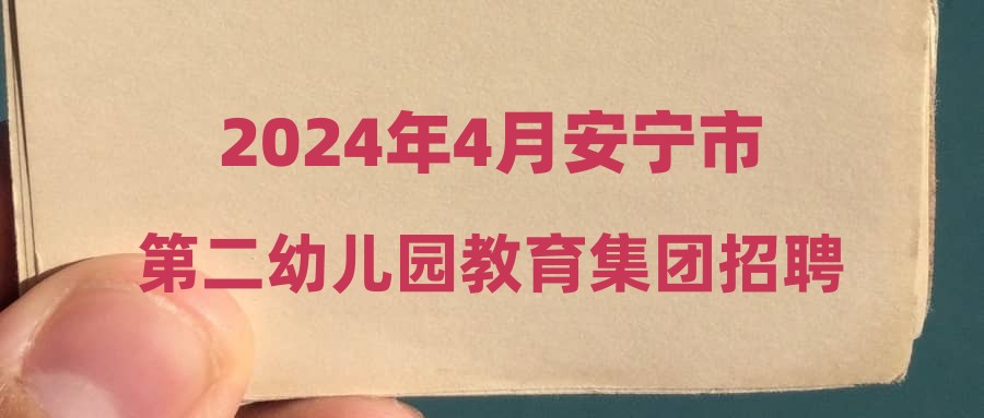 2024年4月安寧市第二幼兒園教育集團(tuán)招聘考察體檢公示