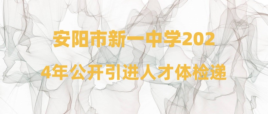 安阳市新一中学2024年公开引进人才体检递补公告