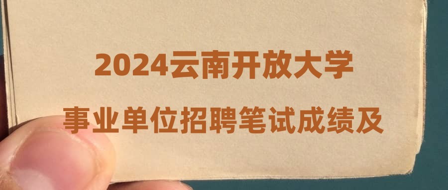 2024云南開放大學事業(yè)單位招聘筆試成績及資格復審有關(guān)事項通知