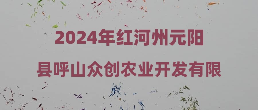 2024年红河州元阳县呼山众创农业开发有限公司招聘简章