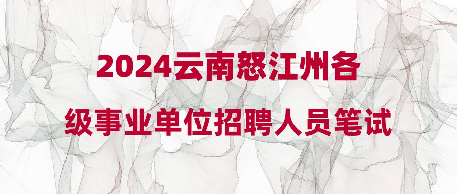 2024云南怒江州各級事業(yè)單位招聘人員筆試成績（含加分）公示