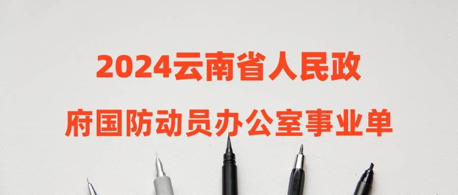 2024云南省人民政府國(guó)防動(dòng)員辦公室事業(yè)單位招聘筆試成績(jī)公告