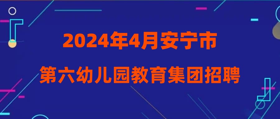 2024年4月安寧市第六幼兒園教育集團招聘教職工綜合成績、考核成績及考察體檢公示