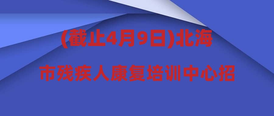 (截止4月9日)北海市残疾人康复培训中心招录公益性岗位人员公告