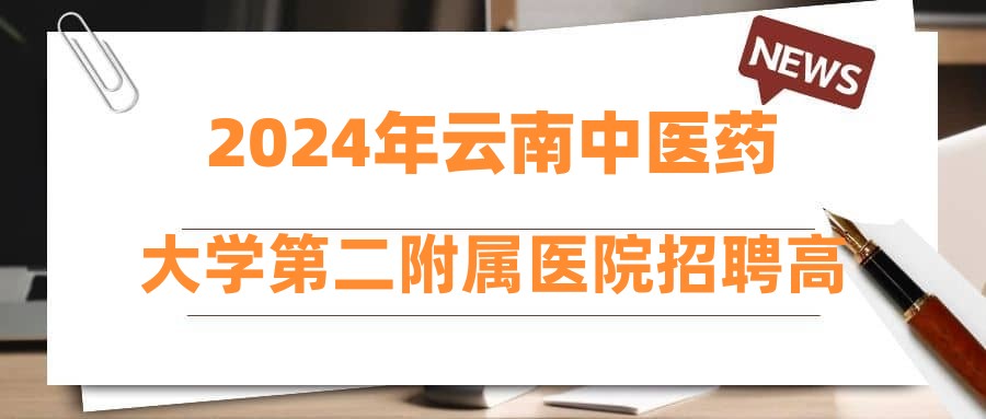 2024年云南中醫(yī)藥大學(xué)第二附屬醫(yī)院招聘高層次人才體檢、考察通知