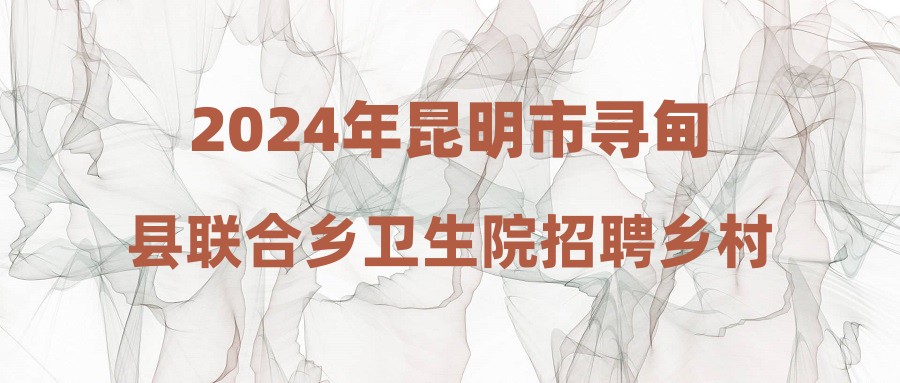 2024年昆明市尋甸縣聯(lián)合鄉(xiāng)衛(wèi)生院招聘鄉(xiāng)村醫(yī)生專業(yè)技術人員公告