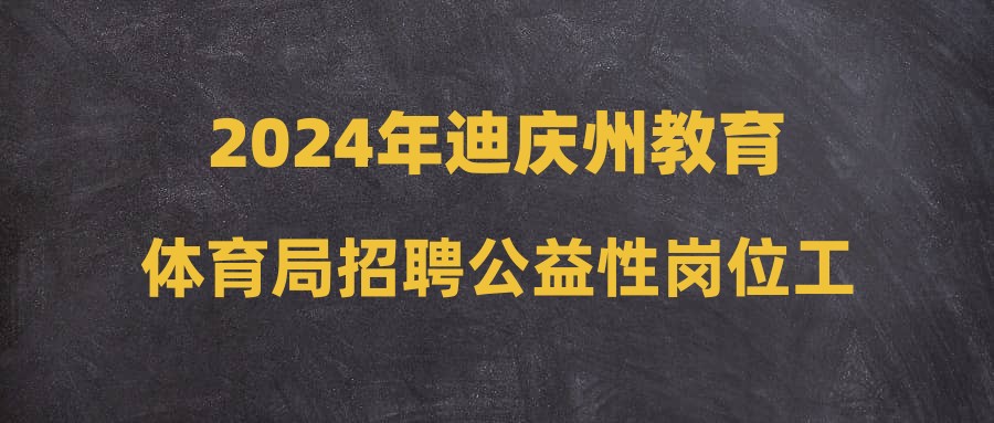 2024年迪庆州教育体育局招聘公益性岗位工作人员公告