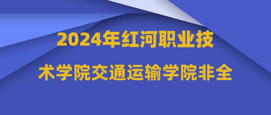 2024年红河职业技术学院交通运输学院非全日制用工人员招聘公告