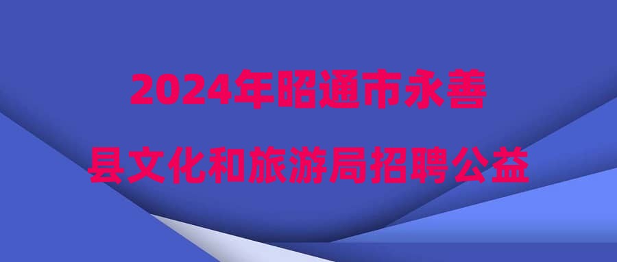 2024年昭通市永善县文化和旅游局招聘公益性岗位公告