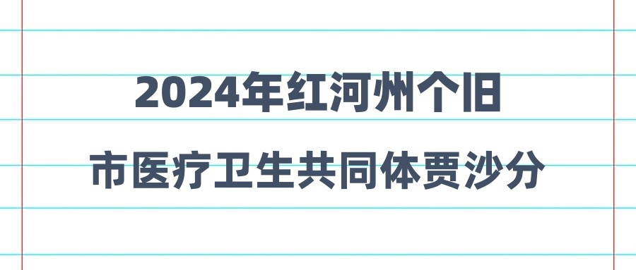 2024年紅河州個舊市醫(yī)療衛(wèi)生共同體賈沙分院招聘編外工作人員公告