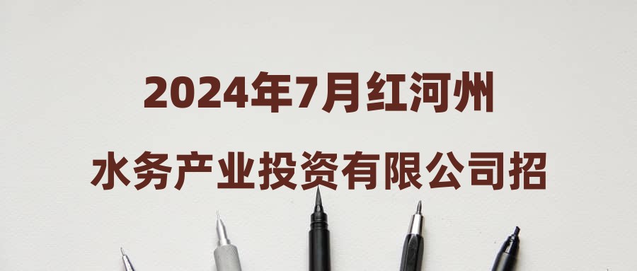 2024年7月红河州水务产业投资有限公司招聘简章