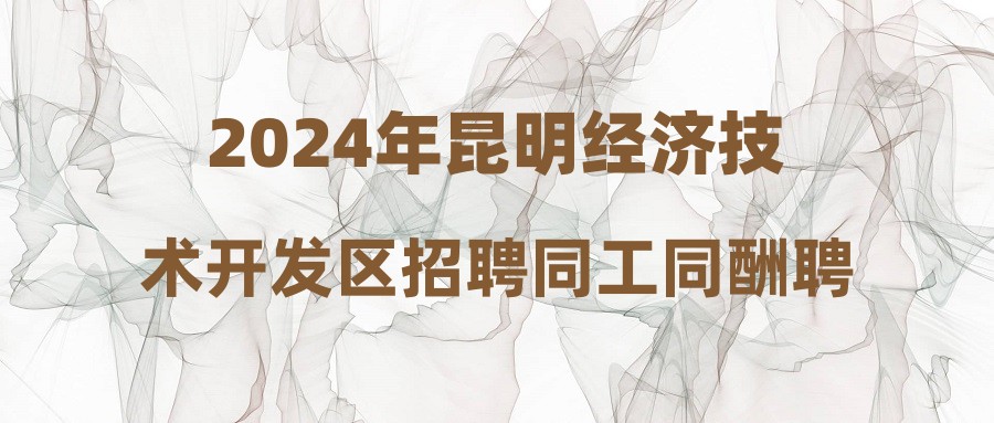 2024年昆明經(jīng)濟(jì)技術(shù)開發(fā)區(qū)招聘同工同酬聘用制教師綜合成績及考察、體檢公告