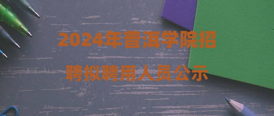 2024年普洱学院招聘拟聘用人员公示