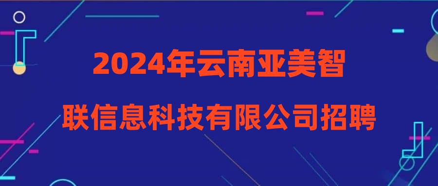 2024年云南亚美智联信息科技有限公司招聘启事