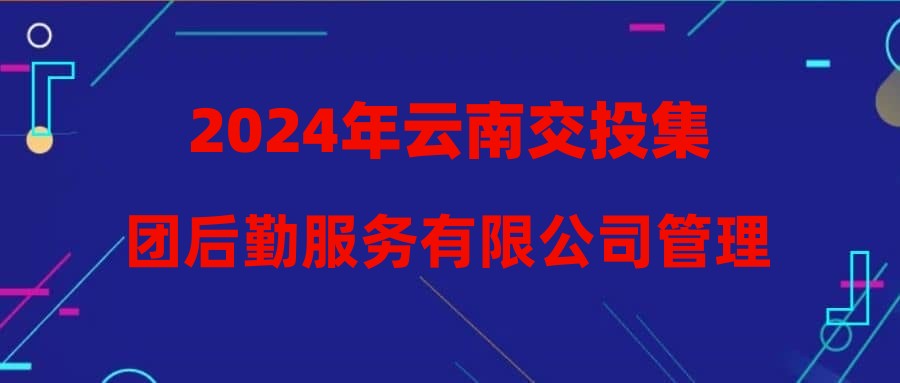 2024年云南交投集团后勤服务有限公司管理人员招聘公告