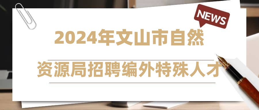 2024年文山市自然資源局招聘編外特殊人才體檢、考察結(jié)果及擬聘用人員名單公示