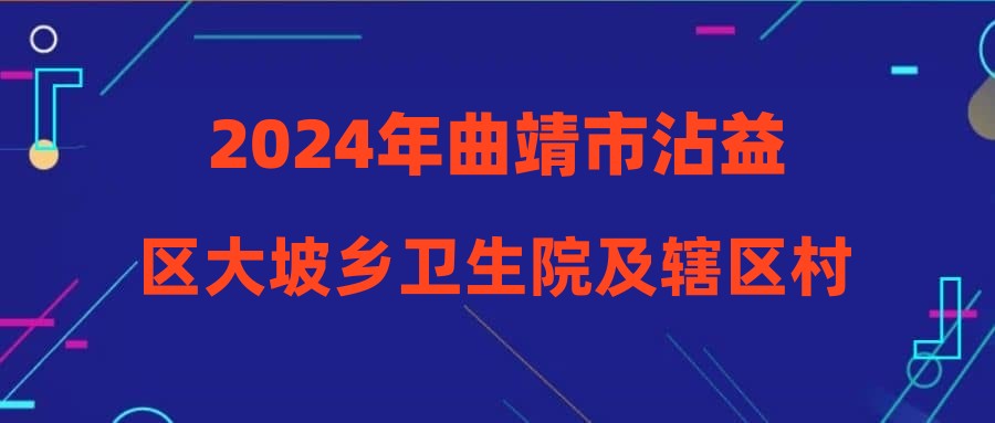 2024年曲靖市沾益区大坡乡卫生院及辖区村卫生室招聘编外人员公告