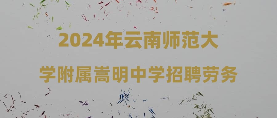 2024年云南师范大学附属嵩明中学招聘劳务派遣制初中教师公告