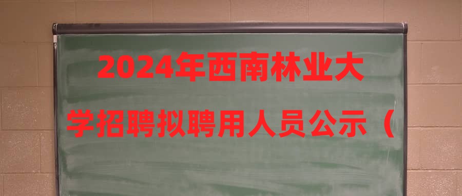 2024年西南林业大学招聘拟聘用人员公示（九）