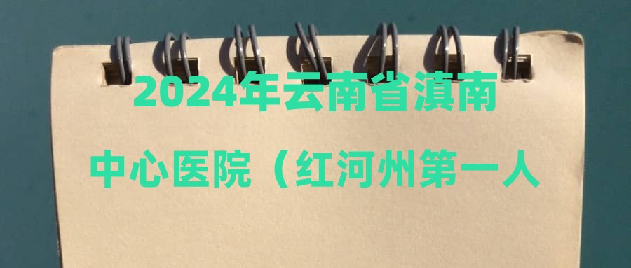 2024年云南省滇南中心医院（红河州第一人民医院）事业单位招聘拟聘用人员名单