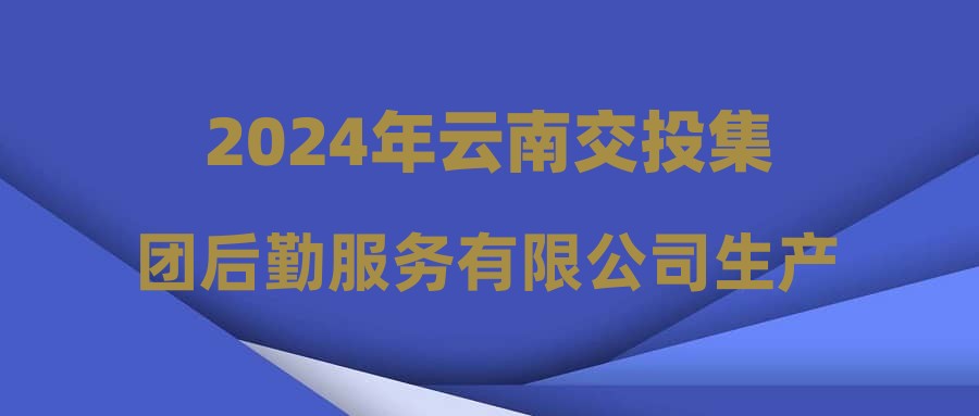 2024年云南交投集团后勤服务有限公司生产人员招聘公告