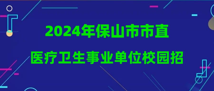 2024年保山市市直醫(yī)療衛(wèi)生事業(yè)單位校園招聘簽約人員資格復(fù)審及體檢通知