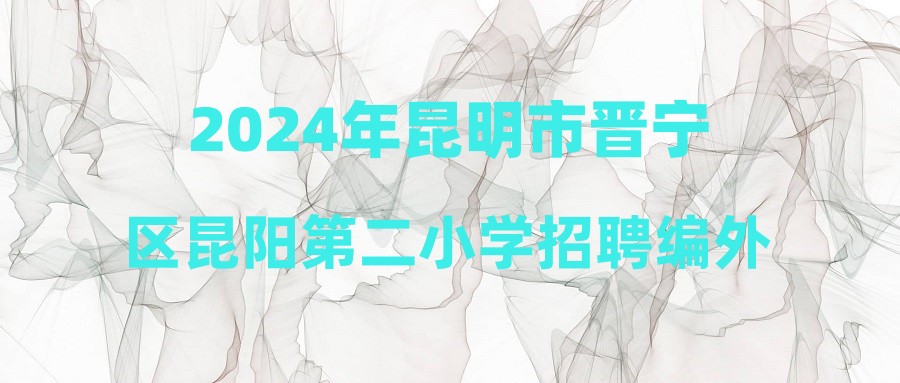 2024年昆明市晋宁区昆阳第二小学招聘编外教师公告