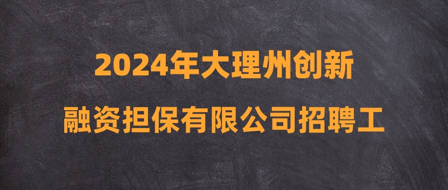 2024年大理州创新融资担保有限公司招聘工作人员公告