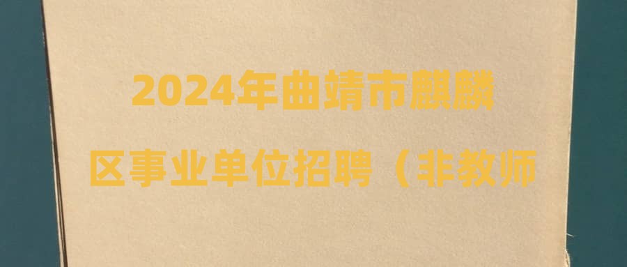 2024年曲靖市麒麟?yún)^(qū)事業(yè)單位招聘（非教師崗位）體檢及擬錄（聘）公示