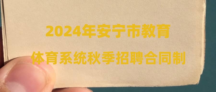 2024年安寧市教育體育系統(tǒng)秋季招聘合同制教師考試綜合成績(jī)及擬進(jìn)入考察體檢人員公示