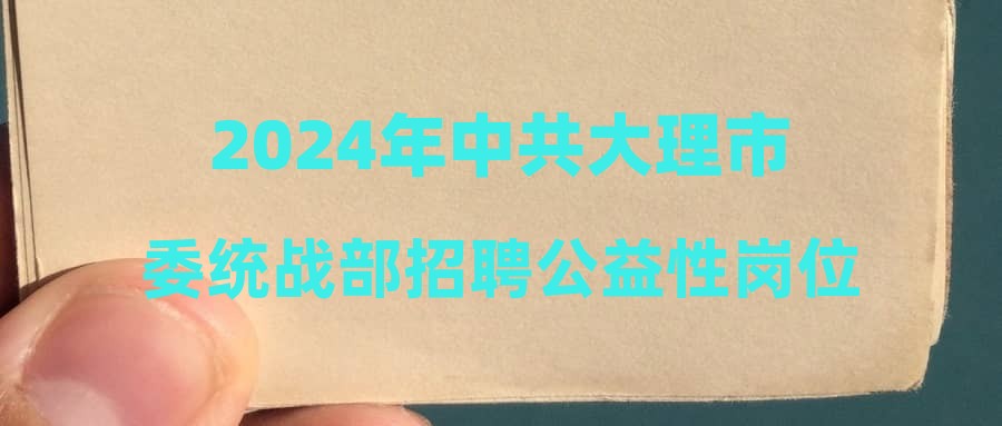 2024年中共大理市委统战部招聘公益性岗位人员公告