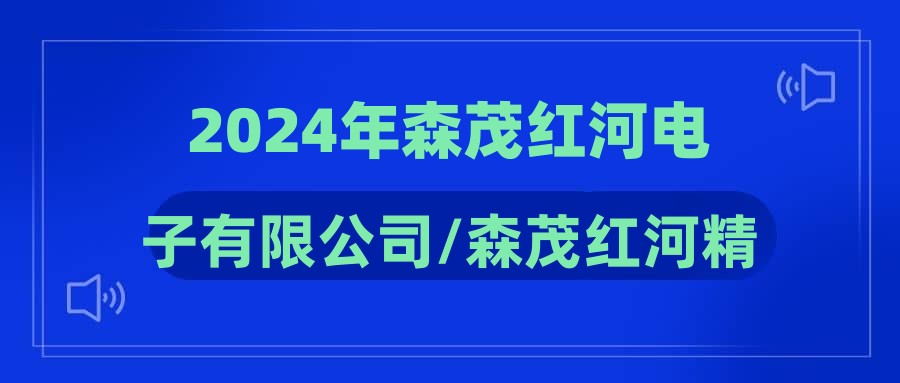 2024年森茂红河电子有限公司/森茂红河精密制造有限公司招聘启事