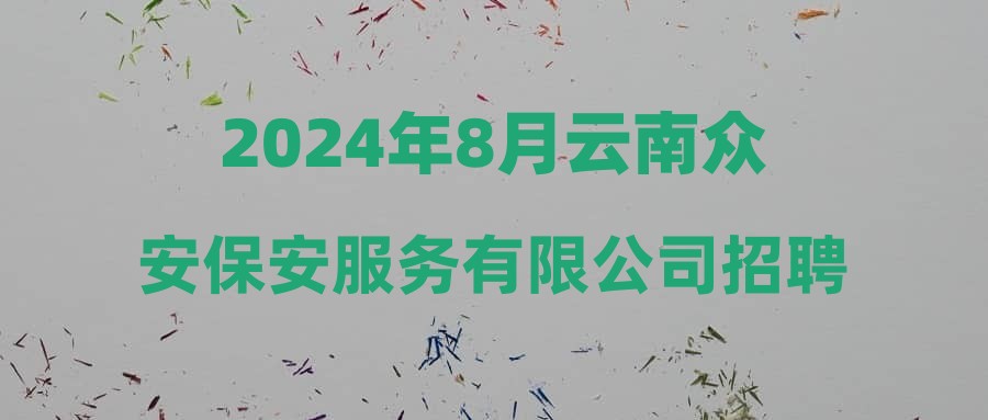 2024年8月云南众安保安服务有限公司招聘简章