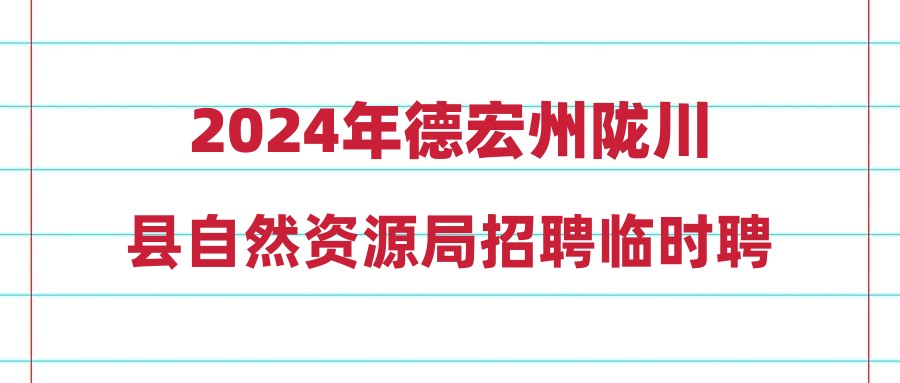 2024年德宏州陇川县自然资源局招聘临时聘用人员公告