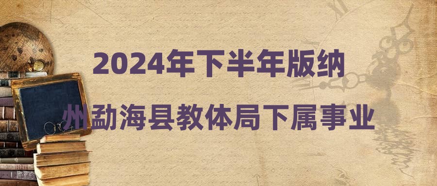 2024年下半年版纳州勐海县教体局下属事业单位紧缺招聘资格复审环节第二批人员通告