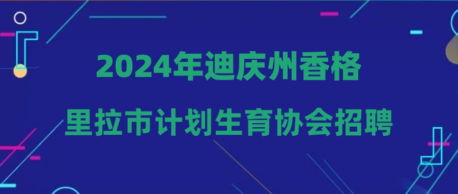 2024年迪庆州香格里拉市计划生育协会招聘公益性岗位公告