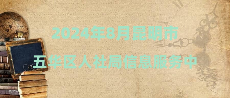 2024年8月昆明市五华区人社局信息服务中心见习大学生招聘公告