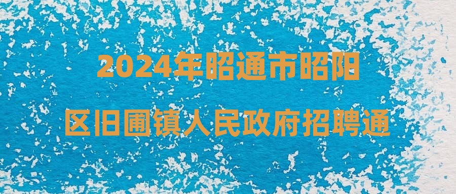 2024年昭通市昭阳区旧圃镇人民政府招聘通告