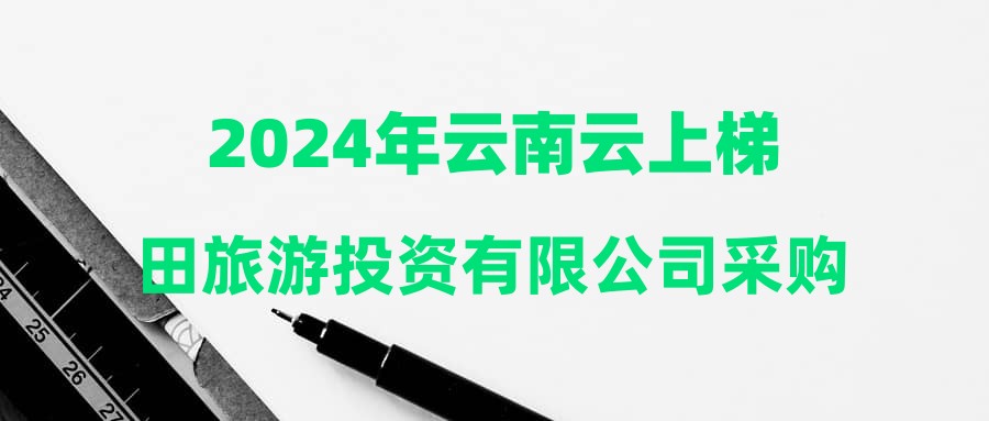 2024年云南云上梯田旅游投资有限公司采购专员岗位招聘公告