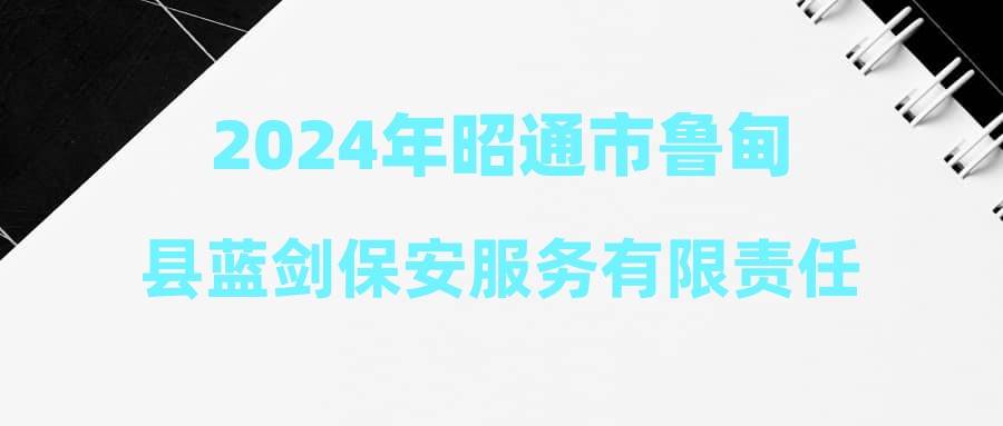 2024年昭通市鲁甸县蓝剑保安服务有限责任公司招聘公告