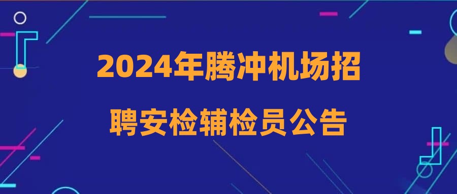 2024年腾冲机场招聘安检辅检员公告