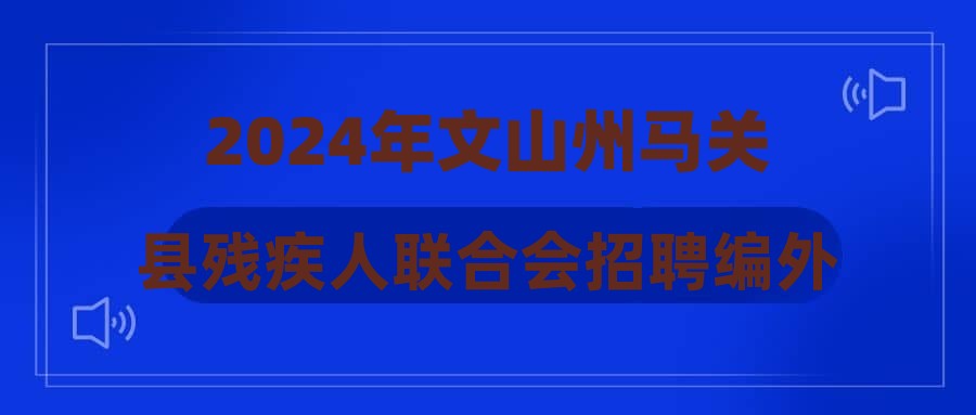 2024年文山州马关县残疾人联合会招聘编外人员综合成绩公示