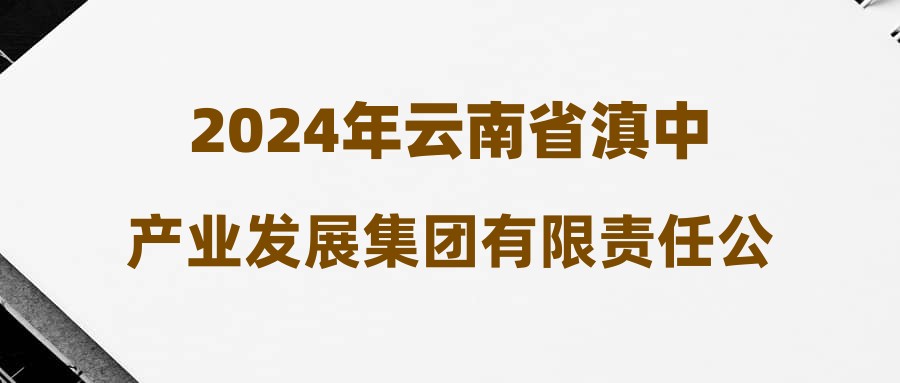 2024年云南省滇中产业发展集团有限责任公司招聘（第一批）拟录人员（第二批）公示