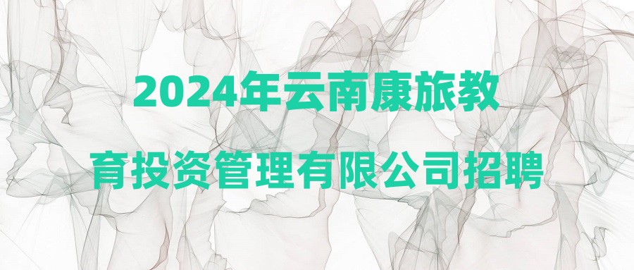 2024年云南康旅教育投资管理有限公司招聘公告