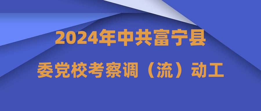 2024年中共富宁县委党校考察调（流）动工作人员补充公告