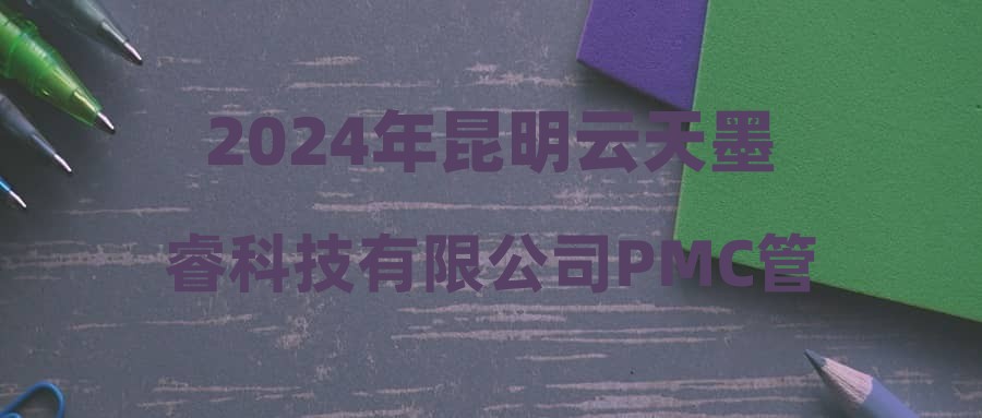 2024年昆明云天墨睿科技有限公司PMC管理人员和设备主管招聘公告