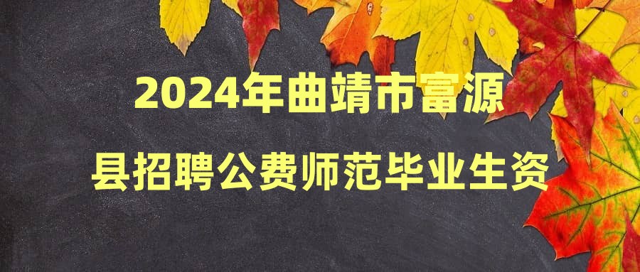 2024年曲靖市富源縣招聘公費(fèi)師范畢業(yè)生資格復(fù)審情況及體檢人員公告