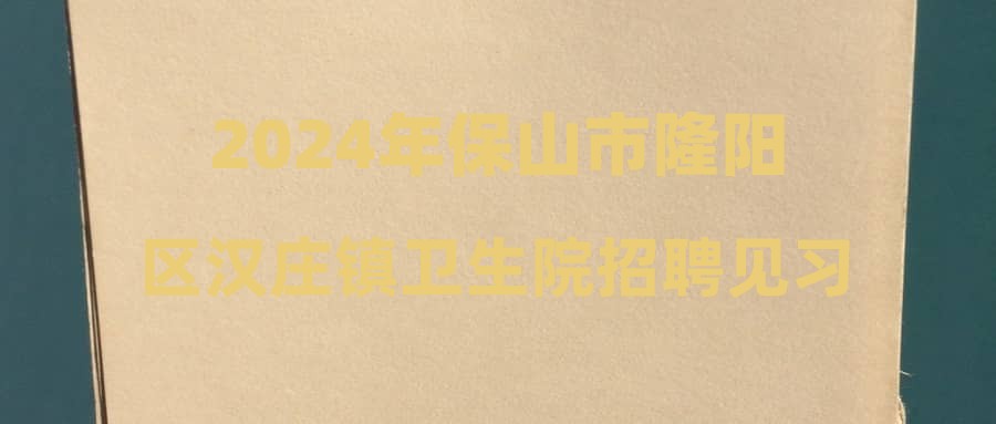 2024年保山市隆阳区汉庄镇卫生院招聘见习人员公告